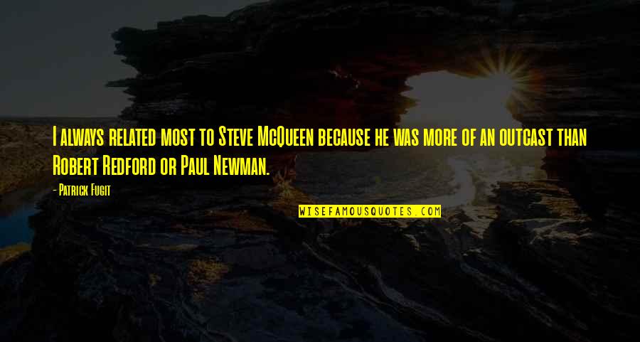Outcast Quotes By Patrick Fugit: I always related most to Steve McQueen because Outcast Quotes By Patrick Fugit: I always related most to Steve McQueen because
