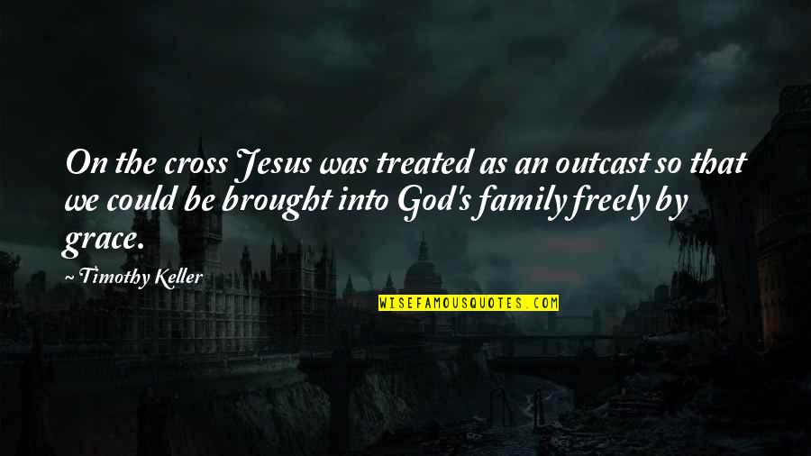 Outcast Quotes By Timothy Keller: On the cross Jesus was treated as an Outcast Quotes By Timothy Keller: On the cross Jesus was treated as an