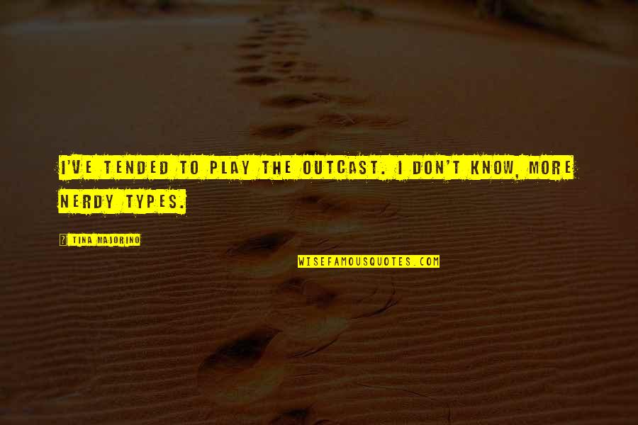 Outcast Quotes By Tina Majorino: I've tended to play the outcast. I don't Outcast Quotes By Tina Majorino: I've tended to play the outcast. I don't