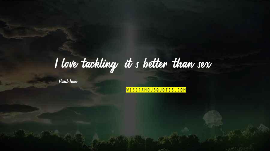 Outcaste Quotes By Paul Ince: I love tackling, it's better than sex! Outcaste Quotes By Paul Ince: I love tackling, it's better than sex!