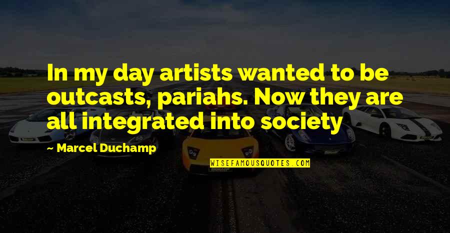 Outcasts In Society Quotes By Marcel Duchamp: In my day artists wanted to be outcasts,