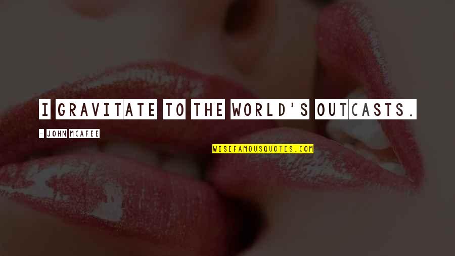 Outcasts Quotes By John McAfee: I gravitate to the world's outcasts.