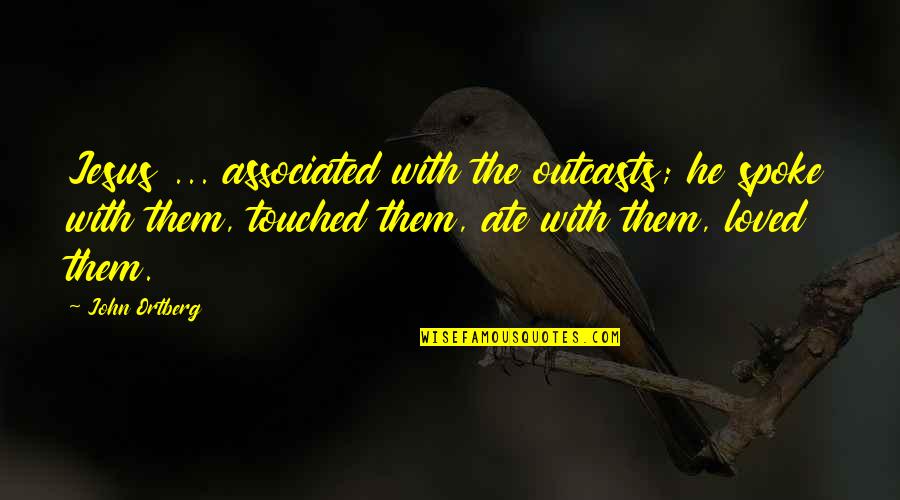 Outcasts Quotes By John Ortberg: Jesus ... associated with the outcasts; he spoke