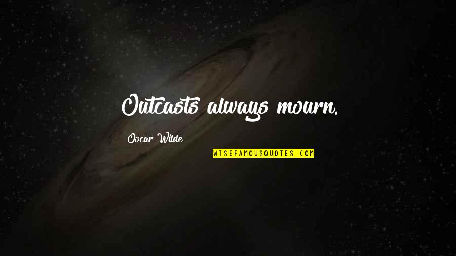Outcasts Quotes By Oscar Wilde: Outcasts always mourn.