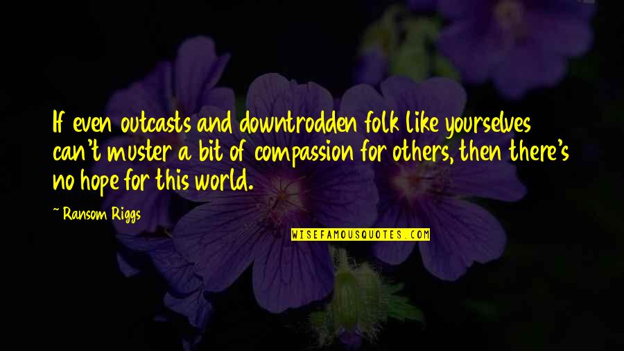 Outcasts Quotes By Ransom Riggs: If even outcasts and downtrodden folk like yourselves