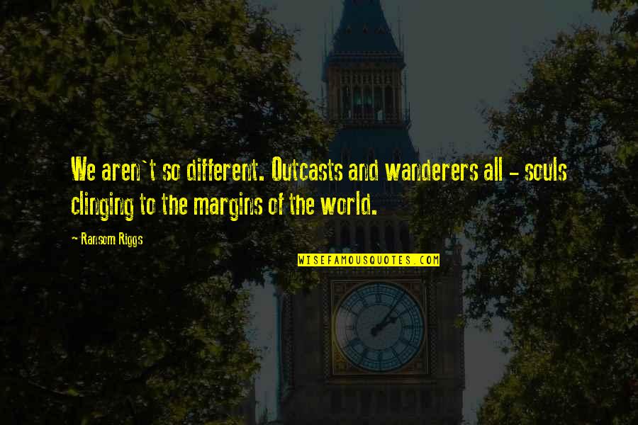 Outcasts Quotes By Ransom Riggs: We aren't so different. Outcasts and wanderers all