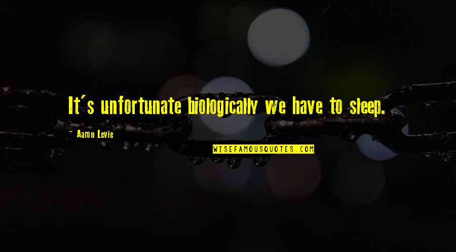 Outchea Quotes By Aaron Levie: It's unfortunate biologically we have to sleep. Outchea Quotes By Aaron Levie: It's unfortunate biologically we have to sleep.