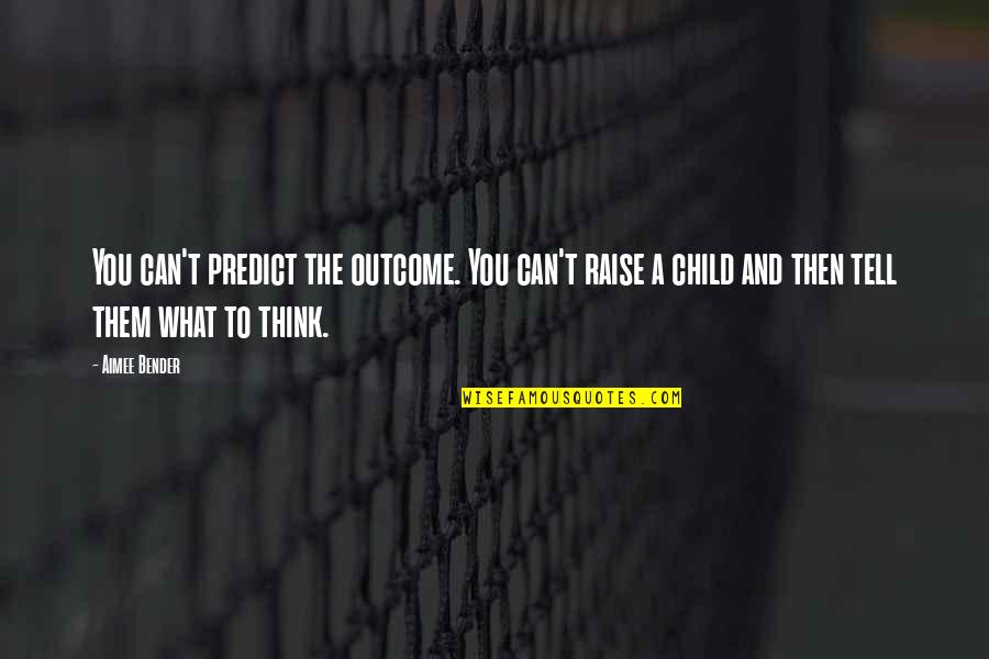 Outcome Quotes By Aimee Bender: You can't predict the outcome. You can't raise