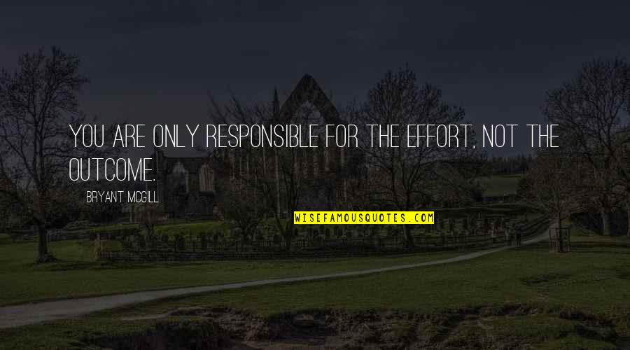 Outcome Quotes By Bryant McGill: You are only responsible for the effort, not