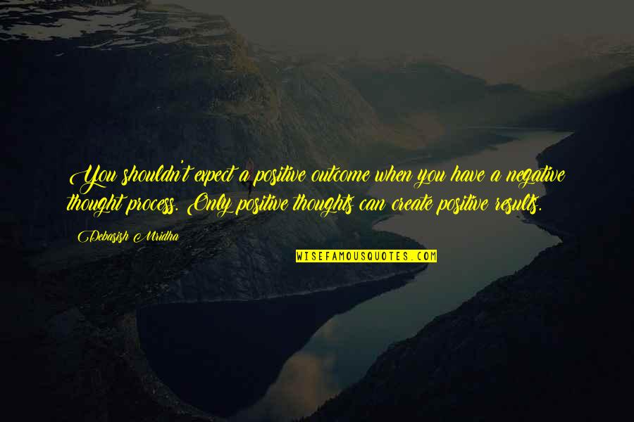 Outcome Quotes By Debasish Mridha: You shouldn't expect a positive outcome when you