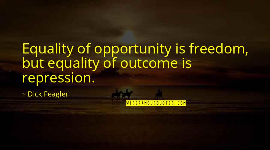 Outcome Quotes By Dick Feagler: Equality of opportunity is freedom, but equality of