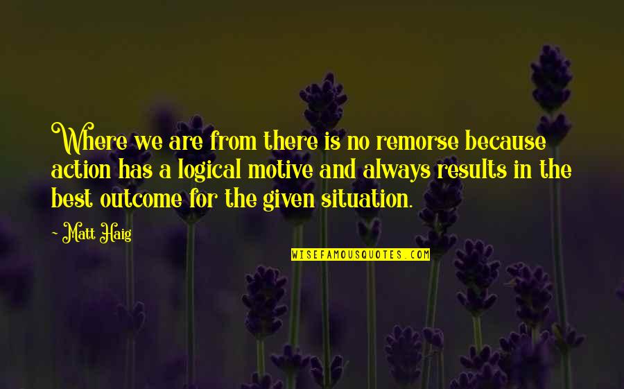 Outcome Quotes By Matt Haig: Where we are from there is no remorse