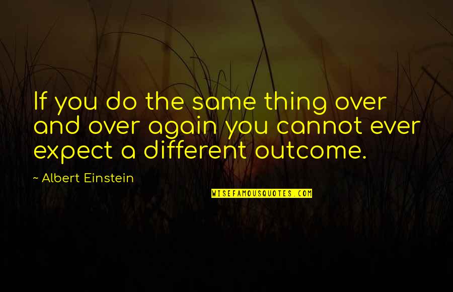 Outcomes Quotes By Albert Einstein: If you do the same thing over and
