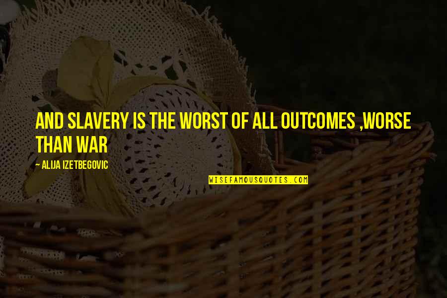 Outcomes Quotes By Alija Izetbegovic: And slavery is the worst of all outcomes