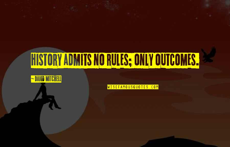Outcomes Quotes By David Mitchell: History admits no rules; only outcomes. Outcomes Quotes By David Mitchell: History admits no rules; only outcomes.