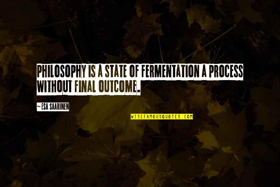 Outcomes Quotes By Esa Saarinen: Philosophy is a state of fermentation a process