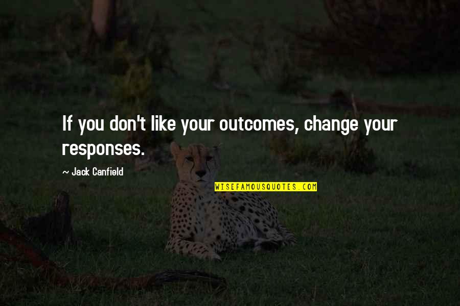 Outcomes Quotes By Jack Canfield: If you don't like your outcomes, change your