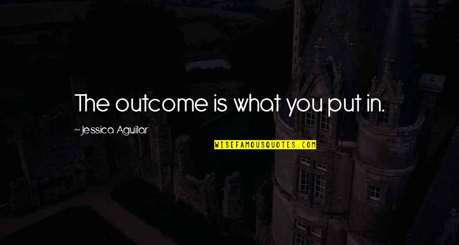 Outcomes Quotes By Jessica Aguilar: The outcome is what you put in.