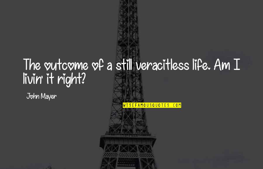 Outcomes Quotes By John Mayer: The outcome of a still veracitless life. Am