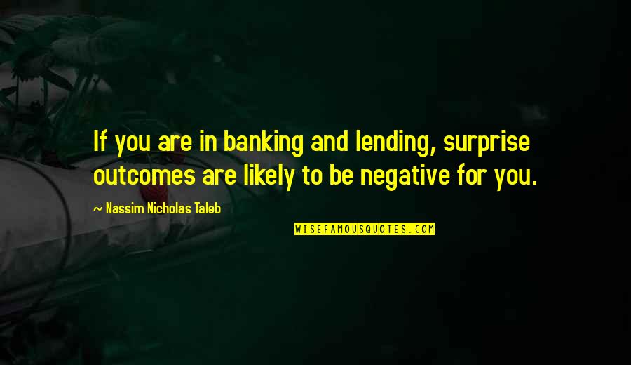 Outcomes Quotes By Nassim Nicholas Taleb: If you are in banking and lending, surprise Outcomes Quotes By Nassim Nicholas Taleb: If you are in banking and lending, surprise