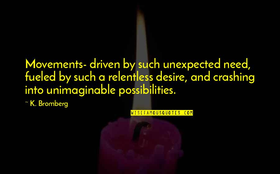 Outcrops Nj Quotes By K. Bromberg: Movements- driven by such unexpected need, fueled by Outcrops Nj Quotes By K. Bromberg: Movements- driven by such unexpected need, fueled by