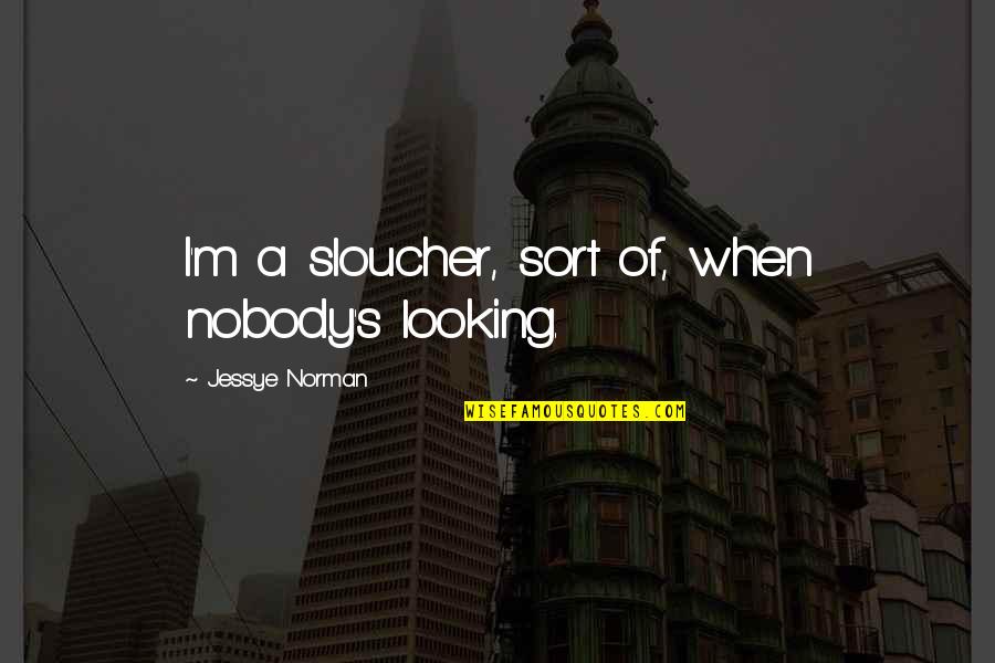 Outdoor Beauty Quotes By Jessye Norman: I'm a sloucher, sort of, when nobody's looking.