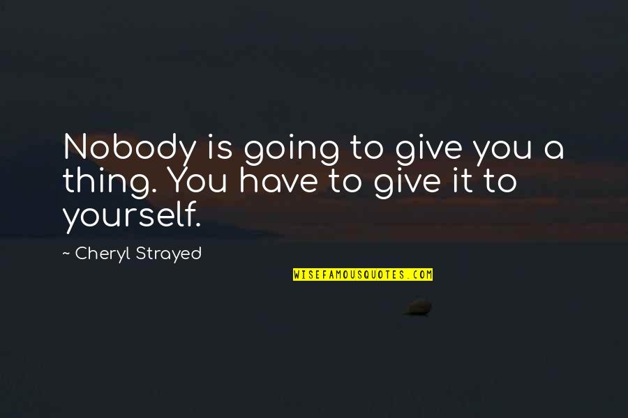 Outdoor Inspiration Quotes By Cheryl Strayed: Nobody is going to give you a thing.