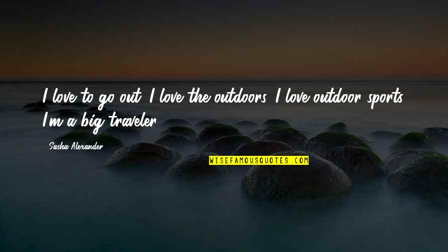 Outdoor Quotes By Sasha Alexander: I love to go out. I love the