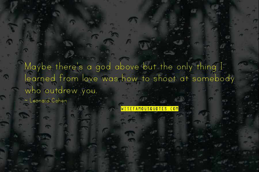Outdrew You Quotes By Leonard Cohen: Maybe there's a god above but the only