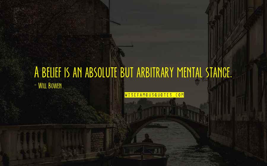 Outduel Quotes By Will Bowen: A belief is an absolute but arbitrary mental
