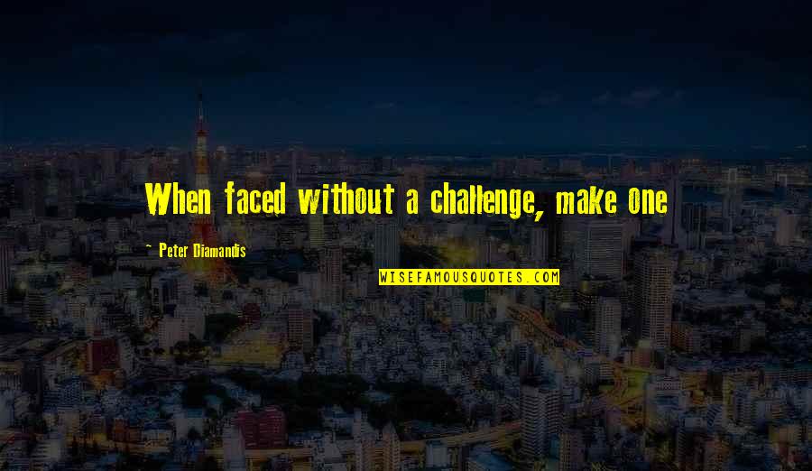 Oute Quotes By Peter Diamandis: When faced without a challenge, make one Oute Quotes By Peter Diamandis: When faced without a challenge, make one
