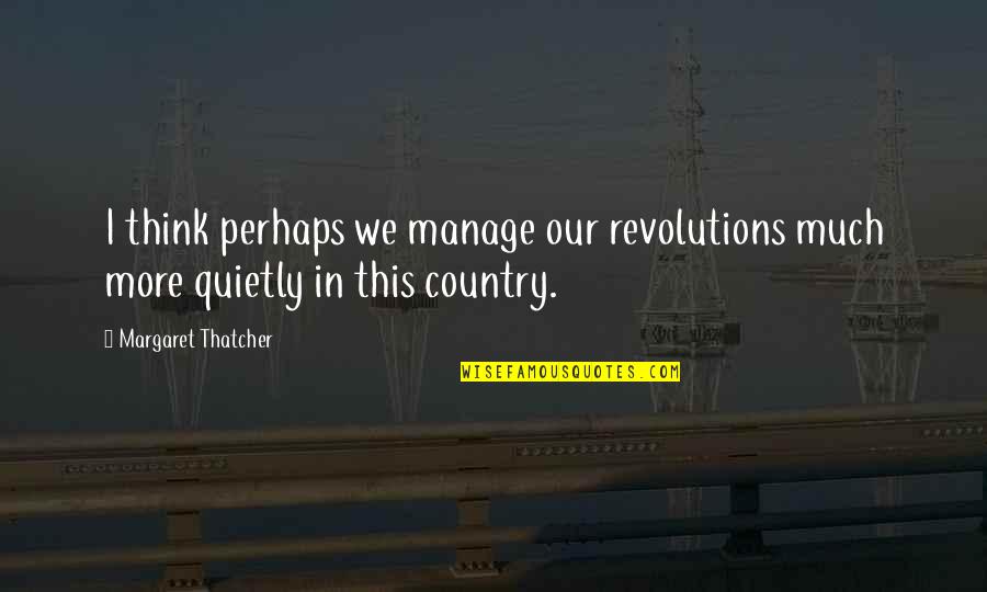 Outer Banks Quotes By Margaret Thatcher: I think perhaps we manage our revolutions much