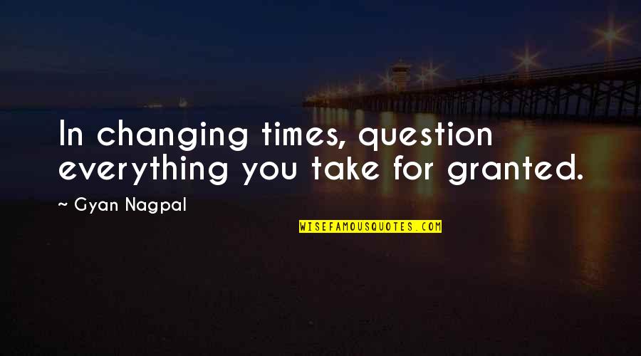 Outer Space Universe Quotes By Gyan Nagpal: In changing times, question everything you take for