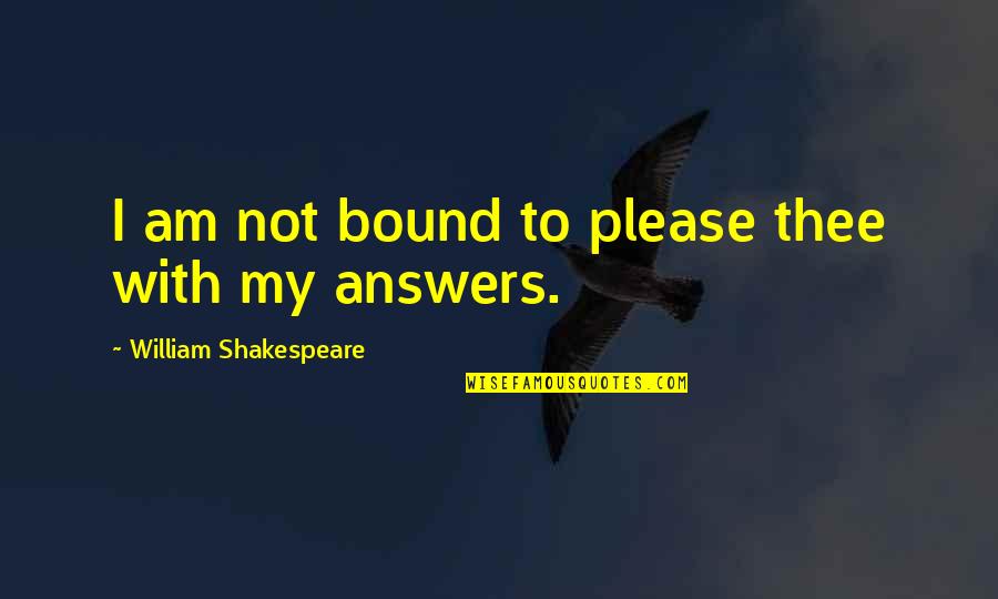 Outfit Repeater Quotes By William Shakespeare: I am not bound to please thee with Outfit Repeater Quotes By William Shakespeare: I am not bound to please thee with