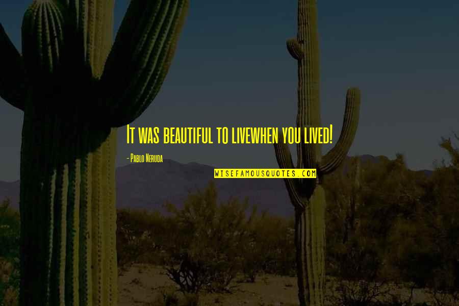 Outflanked Quotes By Pablo Neruda: It was beautiful to livewhen you lived! Outflanked Quotes By Pablo Neruda: It was beautiful to livewhen you lived!