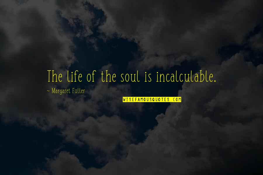Outfought Quotes By Margaret Fuller: The life of the soul is incalculable.