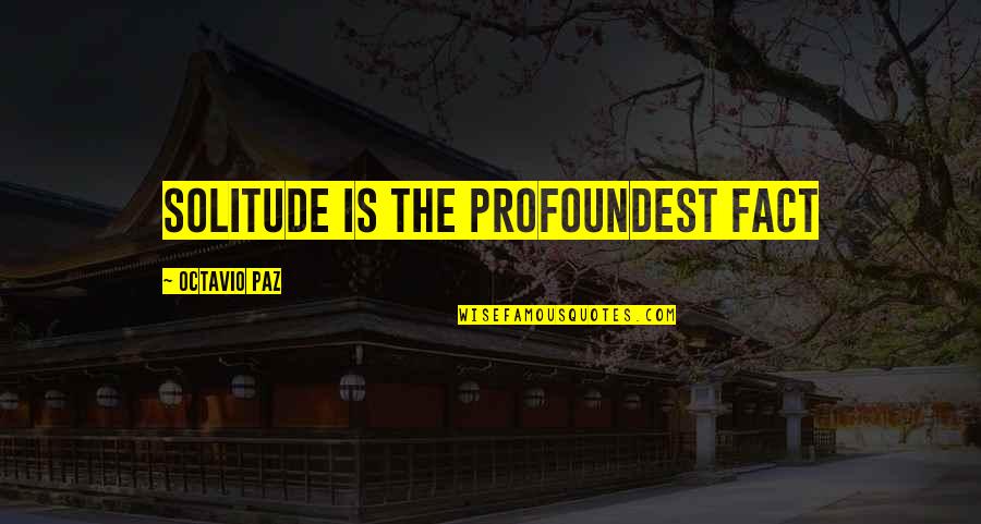 Outfought Quotes By Octavio Paz: Solitude is the profoundest fact Outfought Quotes By Octavio Paz: Solitude is the profoundest fact