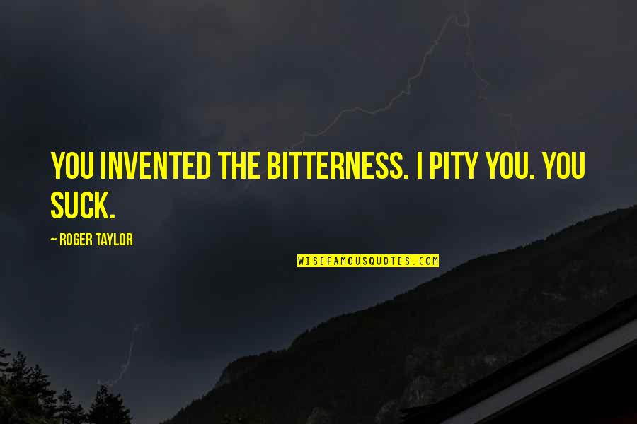 Outfoxed Book Quotes By Roger Taylor: You invented the bitterness. I pity you. You Outfoxed Book Quotes By Roger Taylor: You invented the bitterness. I pity you. You