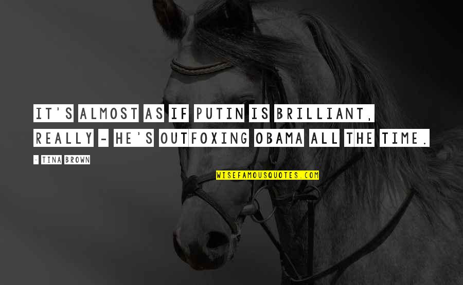 Outfoxing Quotes By Tina Brown: It's almost as if Putin is brilliant, really