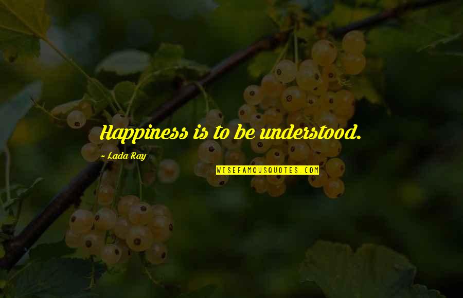 Outgeneralled Quotes By Lada Ray: Happiness is to be understood.