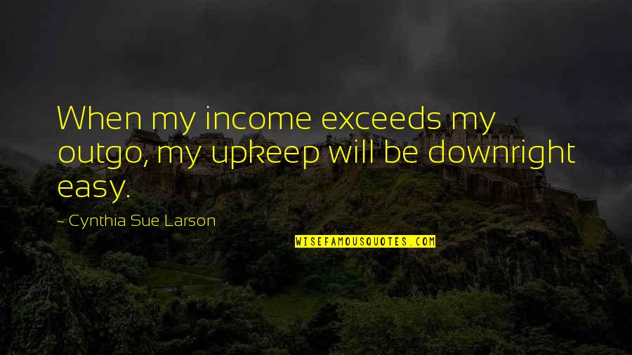 Outgo Quotes By Cynthia Sue Larson: When my income exceeds my outgo, my upkeep