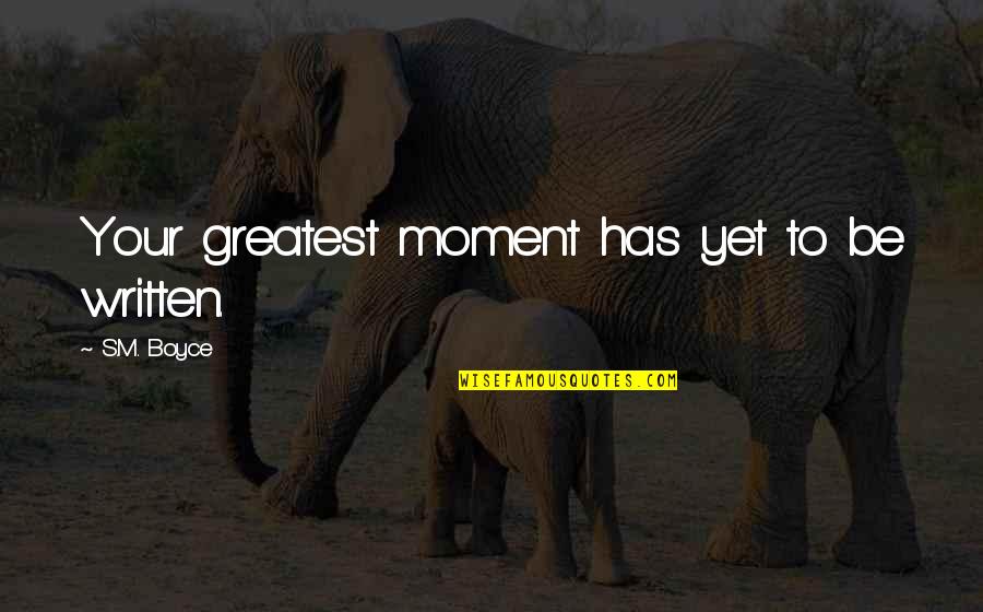 Outgoing Boss Quotes By S.M. Boyce: Your greatest moment has yet to be written.