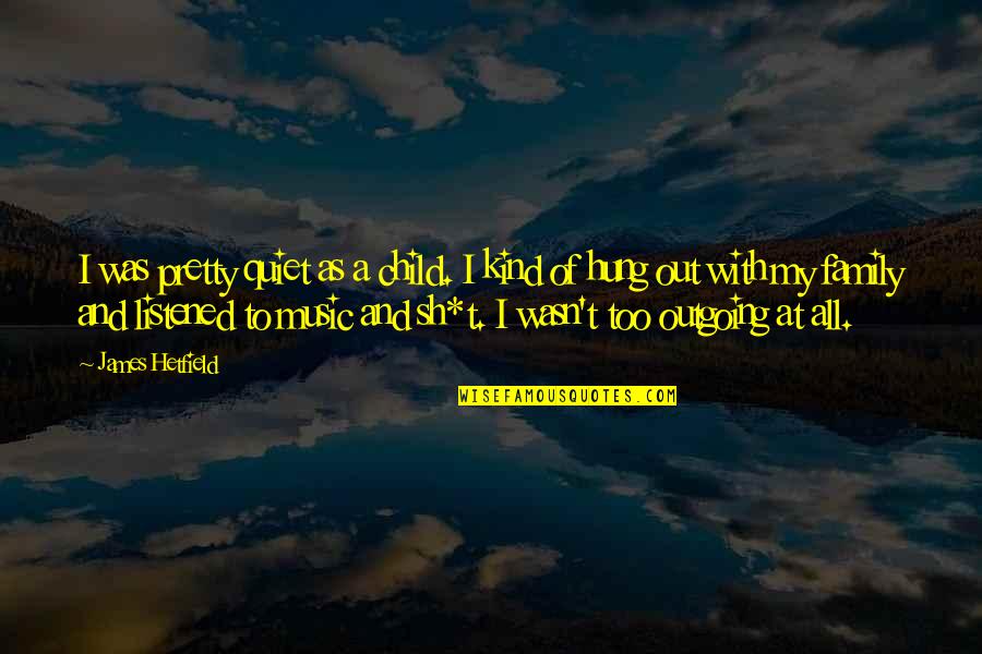 Outgoing Family Quotes By James Hetfield: I was pretty quiet as a child. I