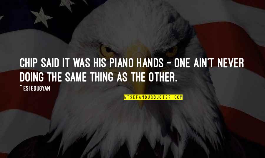 Outgoing Leader Quotes By Esi Edugyan: Chip said it was his piano hands -