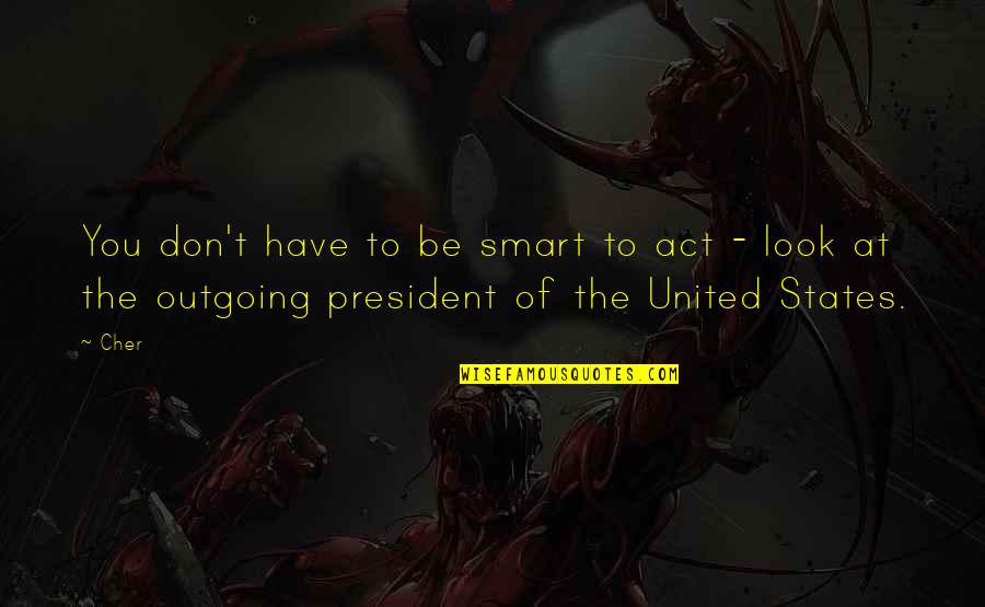 Outgoing President Quotes By Cher: You don't have to be smart to act