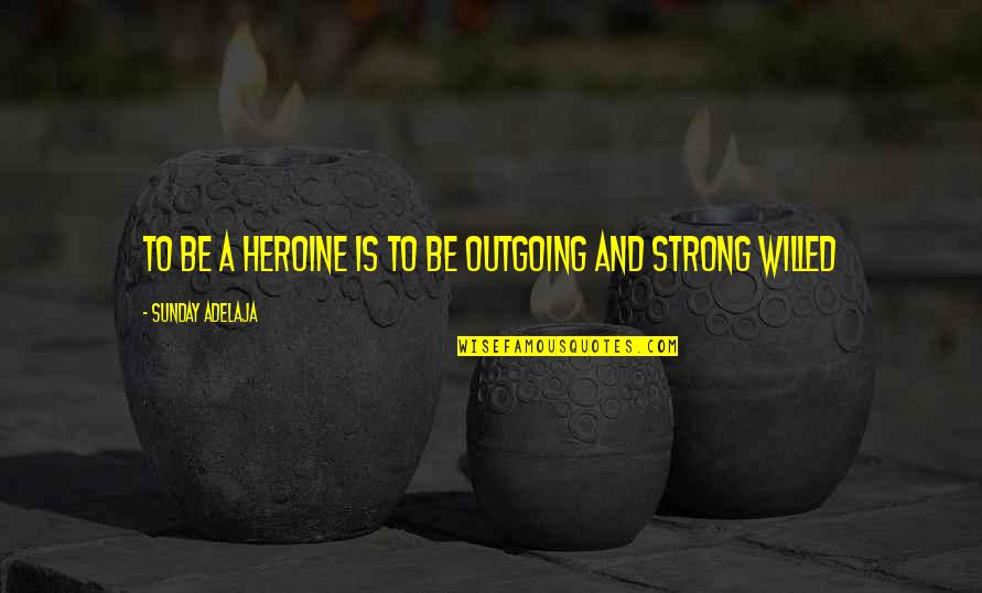 Outgoing Quotes By Sunday Adelaja: To be a heroine is to be outgoing