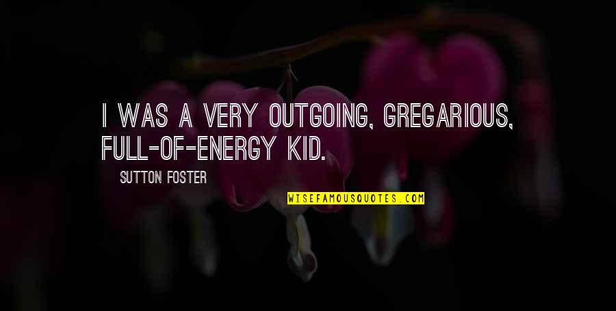 Outgoing Quotes By Sutton Foster: I was a very outgoing, gregarious, full-of-energy kid.