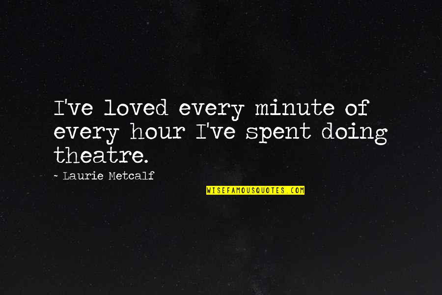 Outgoings Spreadsheet Quotes By Laurie Metcalf: I've loved every minute of every hour I've