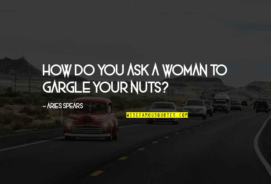 Outgrabe Quotes By Aries Spears: How do you ask a woman to gargle Outgrabe Quotes By Aries Spears: How do you ask a woman to gargle