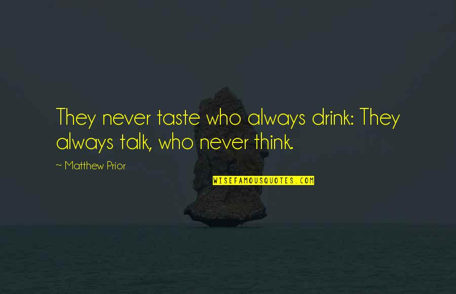 Outgrabe Quotes By Matthew Prior: They never taste who always drink: They always
